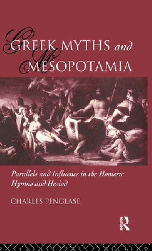 Greek Myths and Mesopotamia: Parallels and Influence in the Homeric Hymns and Hesiod by Charles Penglase