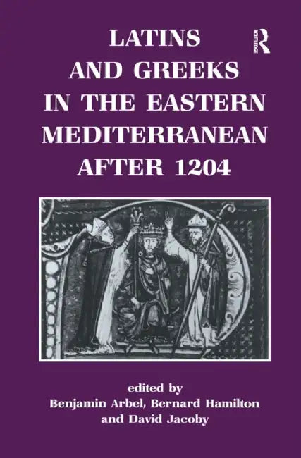 Latins and Greeks in the Eastern Mediterranean After 1204 by Benjamin Arbel