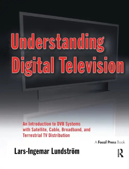 Understanding Digital Television: An Introduction to Dvb Systems with Satellite, Cable, Broadband and Terrestrial TV Distribution by Lars-Ingemar Lundstrom