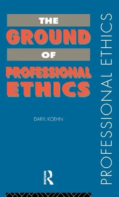 The Ground of Professional Ethics by Daryl Koehn