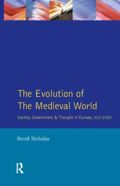 The Evolution of the Medieval World: Society, Government & Thought in Europe 312-1500 by David M Nicholas