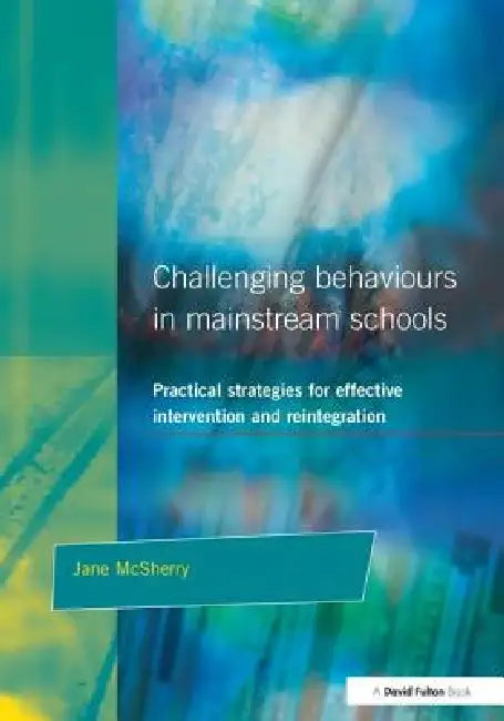 Challenging Behaviour in Mainstream Schools: Practical Strategies for Effective Intervention and Reintegration by Jane Mcsherry