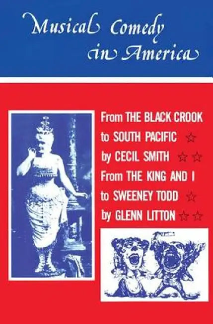 Musical Comedy in America: From the Black Crook to South Pacific, from the King & I to Sweeney Todd by Cecil A. Smith