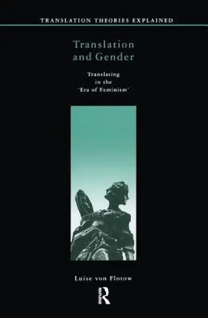 Translation and Gender: Translating in the 'Era of Feminism' by Luise Von Flotow