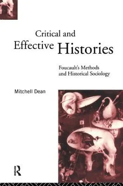 Critical And Effective Histories: Foucault's Methods and Historical Sociology by Mitchell Dean
