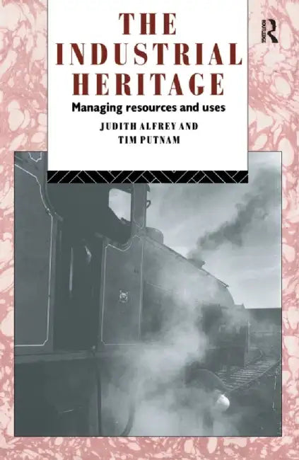 The Industrial Heritage: Managing Resources and Uses by Judith Alfrey