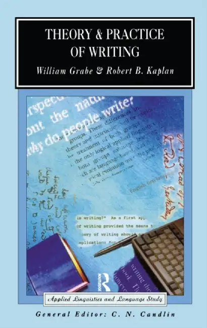 Theory and Practice of Writing: An Applied Linguistic Perspective by William Grabe