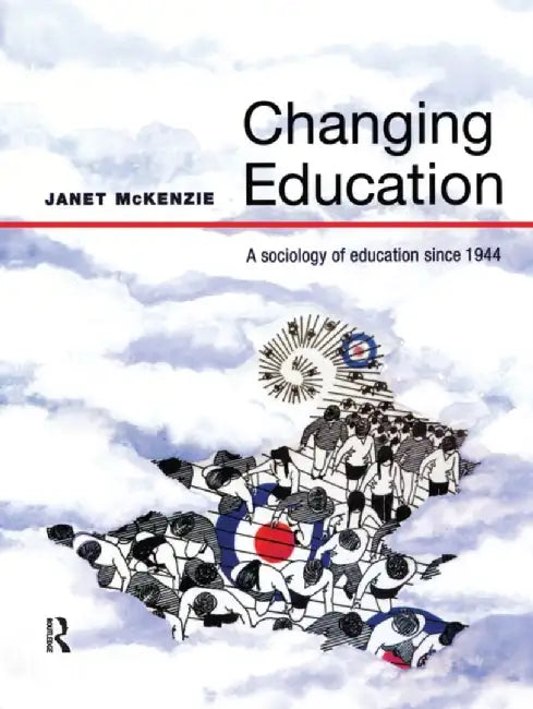 Changing Education: A Sociology of Education Since 1944 by Janet Mckenzie