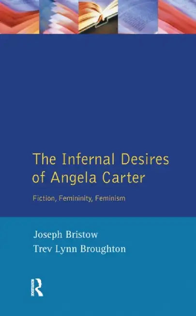 The Infernal Desires of Angela Carter: Fiction, Femininity, Feminism by Joseph Bristow