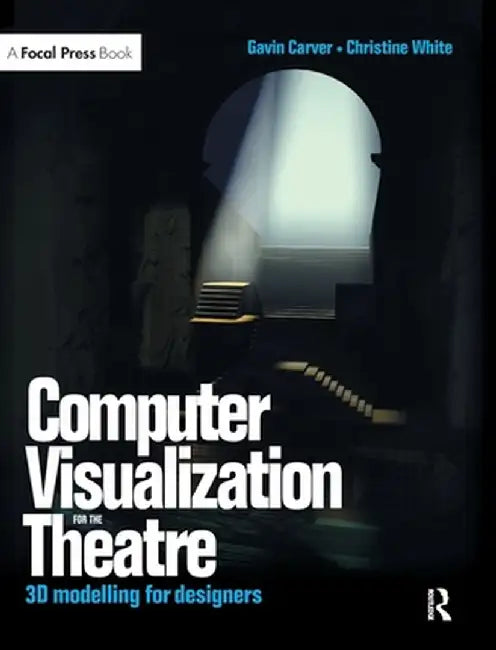Computer Visualization for the Theatre: 3D Modelling for Designers by Gavin Carver