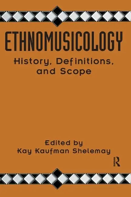 Ethnomusicology: History, Definitions, and Scope: A Core Collection of Scholarly Articles by Kay Kaufman Shelemay
