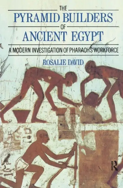 The Pyramid Builders of Ancient Egypt: A Modern Investigation of Pharaoh's Workforce by Dr A Rosalie David
