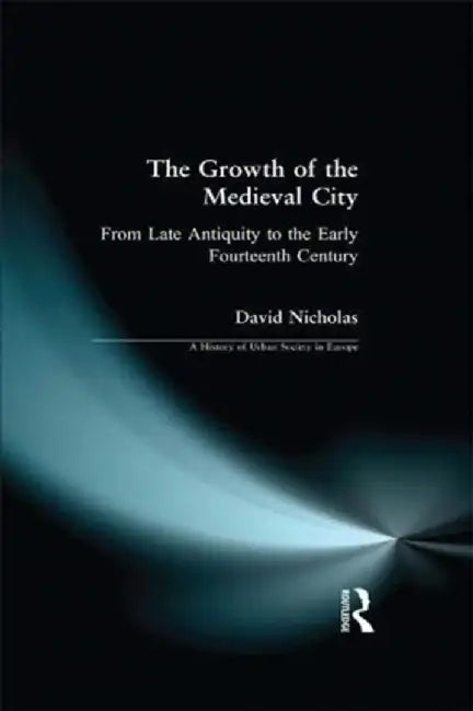 The Growth of the Medieval City: From Late Antiquity to the Early Fourteenth Century by David M Nicholas
