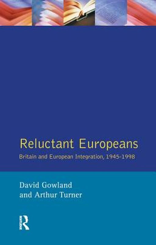 Reluctant Europeans: Britain and European Integration 1945-1998 by David Gowland