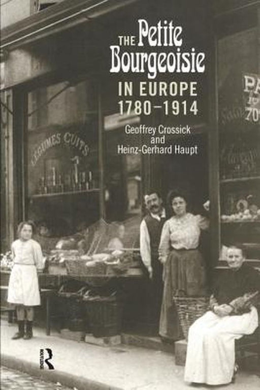 The Petite Bourgeoisie in Europe 1780-1914: Enterprise, Family and Independence by Geoffrey Crossick