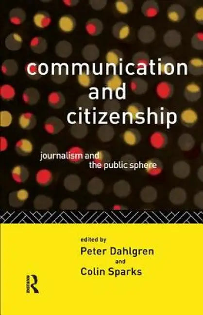Communication and Citizenship: Journalism and the Public Sphere by Peter Dahlgren