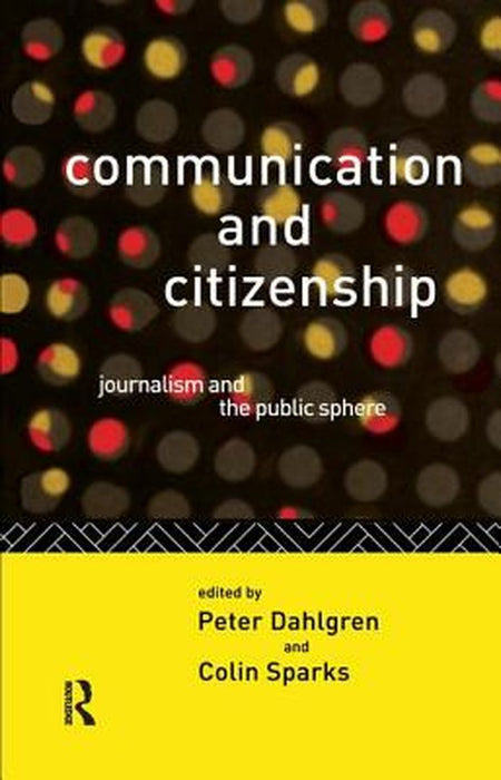 Communication and Citizenship: Journalism and the Public Sphere by Peter Dahlgren
