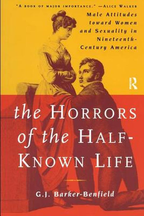 The Horrors of the Half-Known Life: Male Attitudes Toward Women and Sexuality in 19th. Century America by G.J. Barker-Benfield