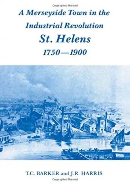 A Merseyside Town in the Industrial Revolution: St Helens 1750-1900 by T.C. Barker