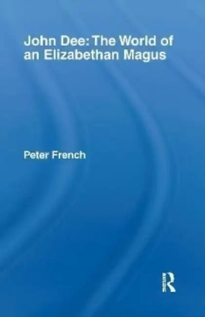 John Dee: The World of the Elizabethan Magus by Peter J. French