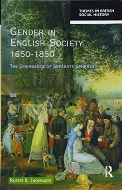 Gender in English Society 1650-1850: The Emergence of Separate Spheres? by Robert B. Shoemaker
