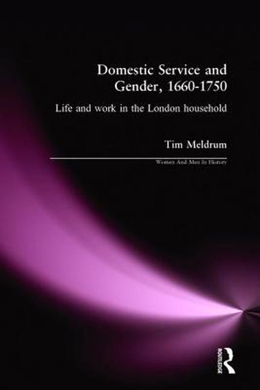 Domestic Service and Gender, 1660-1750: Life and Work in the London Household by Tim Meldrum