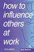 How to Influence Others at Work by Dick McCann