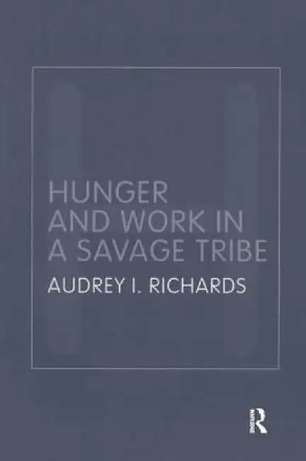 Hunger and Work in a Savage Tribe: A Functional Study of Nutrition Among the Southern Bantu by Audrey Richards