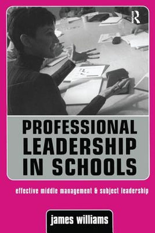 Professional Leadership in Schools: Effective Middle Management and Subject Leadership by Dr James ; Wil Williams