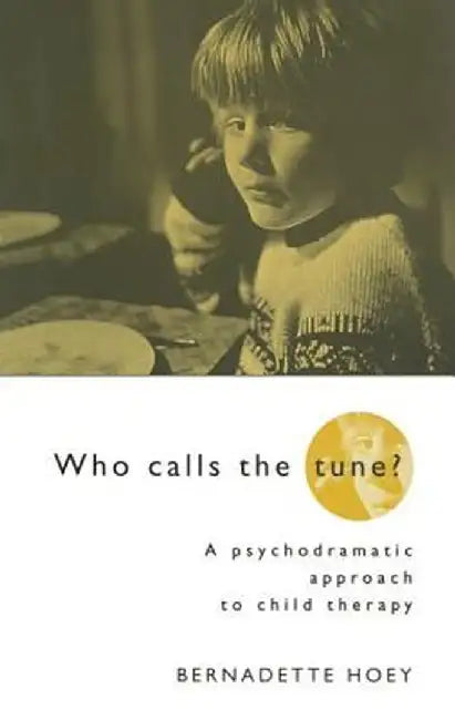 Who Calls the Tune: A Psychodramatic Approach to Child Therapy by Bernadette Hoey
