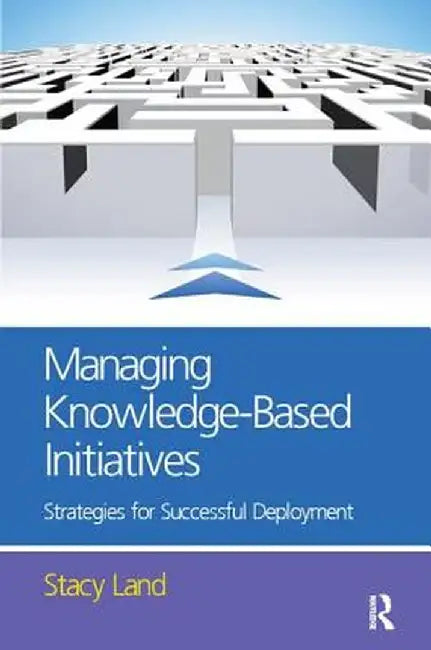 Managing Knowledge-Based Initiatives by Stacy Land
