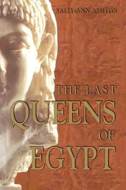 The Last Queens of Egypt: Cleopatra's Royal House by Sally-Ann Ashton
