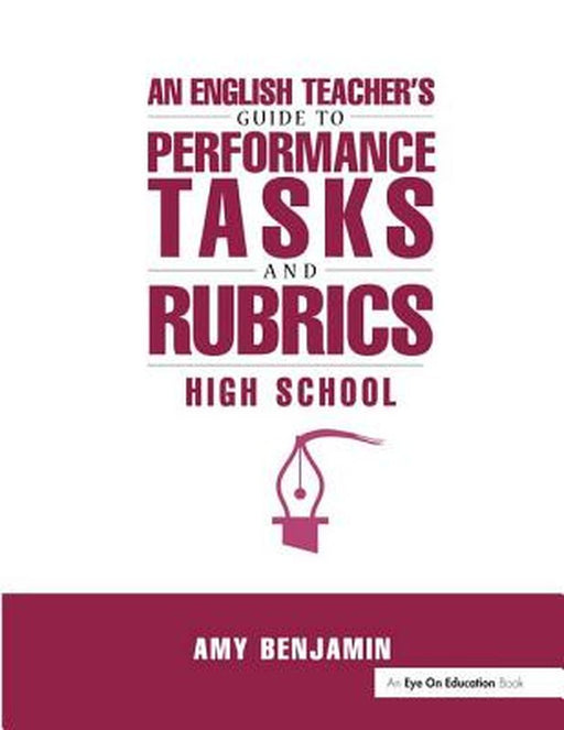 English Teacher's Guide to Performance Tasks and Rubrics: High School by Amy Benjamin