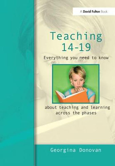 Teaching 14-19: Everything You Need to Know....about Learning and Teaching Across the Phases by Georgina Donovan