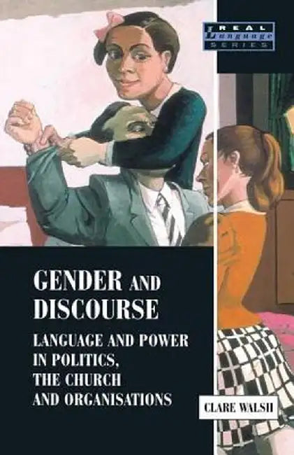 Gender and Discourse: Language and Power in Politics, the Church and Organisations by Clare Walsh