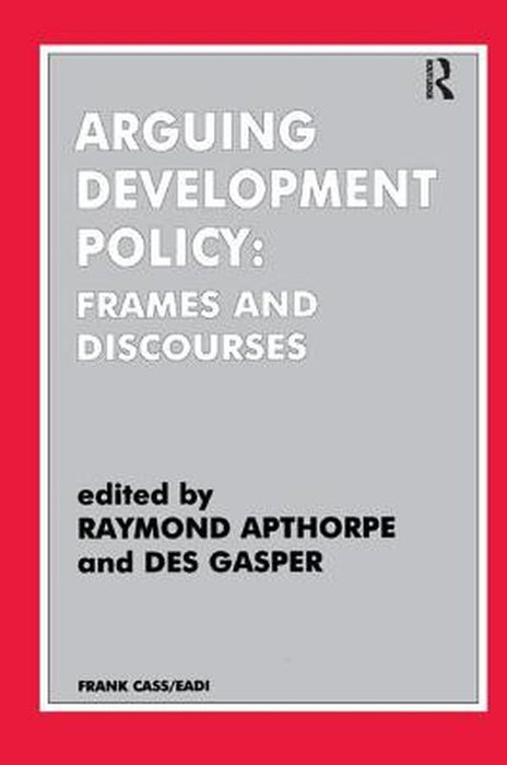 Arguing Development Policy: Frames and Discourses by Raymond Apthorpe