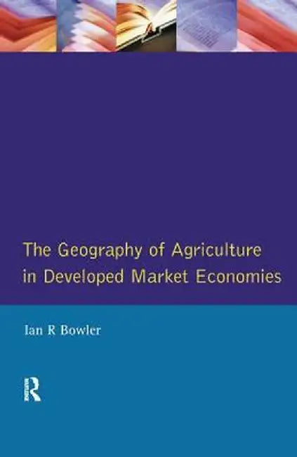 The Geography of Agriculture in Developed Market Economies by I.R. Bowler
