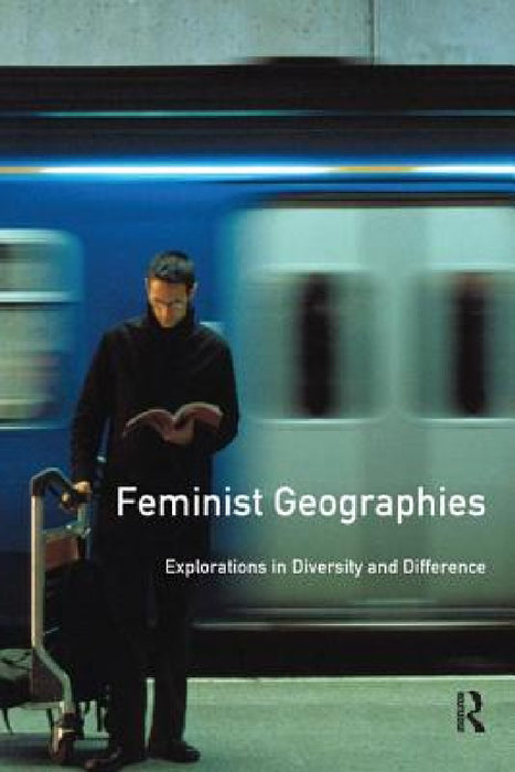 Feminist Geographies: Explorations in Diversity and Difference by Women and Geography Study Group