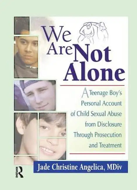 We Are Not Alone: A Teenage Boy's Personal Account of Child Sexual Abuse from Disclosure Through Prosecution and Treat by Jade Christine Angelica
