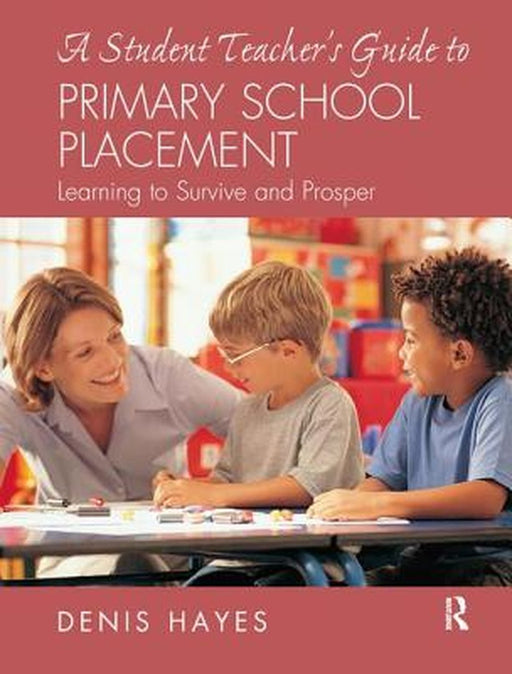 A Student Teacher's Guide to Primary School Placement: Learning to Survive and Prosper by Denis Hayes