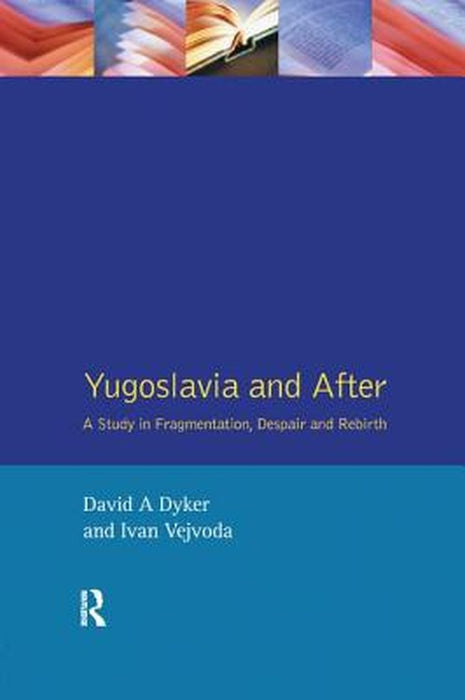 Yugoslavia and After: A Study in Fragmentation, Despair and Rebirth by David A. Dyker