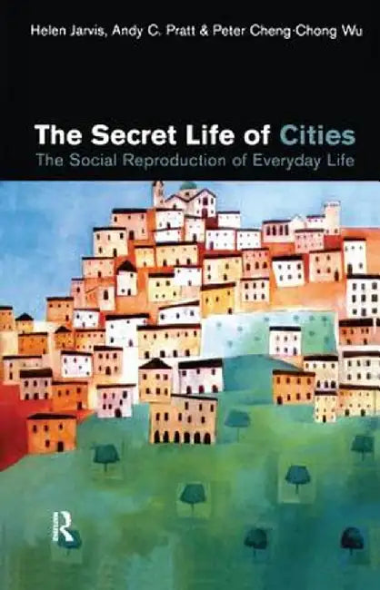 The Secret Life of Cities: Social Reproduction of Everyday Life by Helen Jarvis