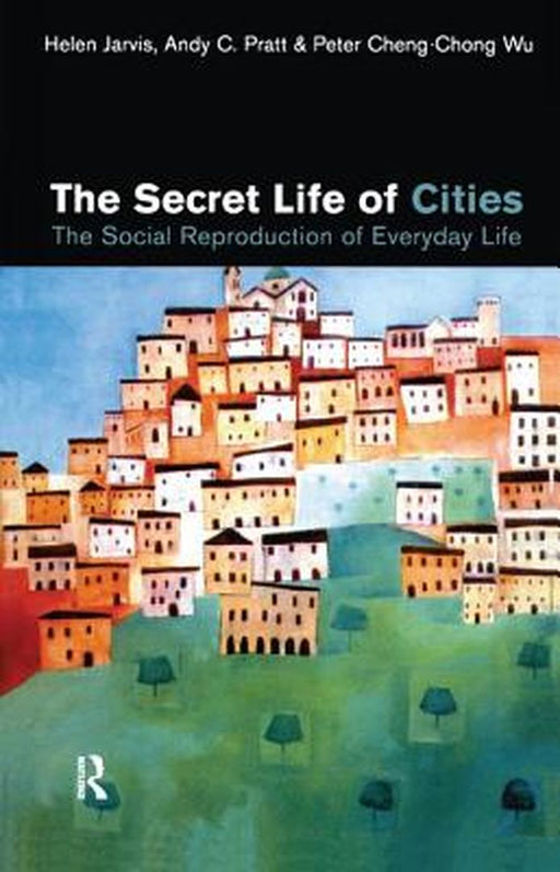 The Secret Life of Cities: Social Reproduction of Everyday Life by Helen Jarvis