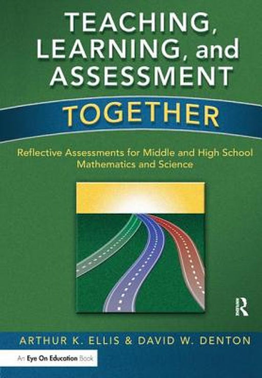 Teaching, Learning, and Assessment Together: Reflective Assessments for Middle and High School Mathematics and Science by Arthur K. Ellis