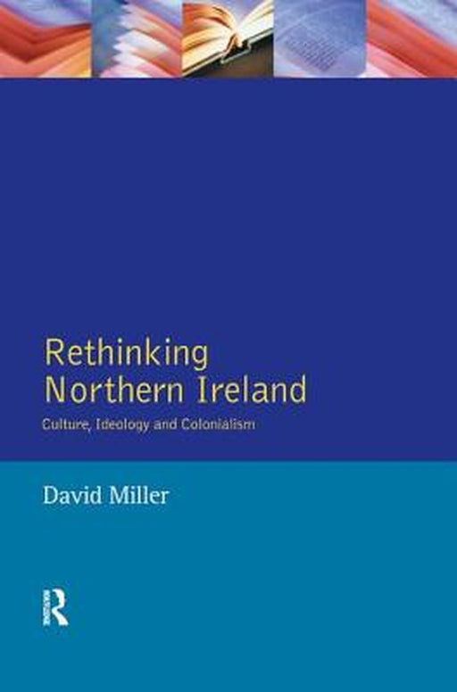 Rethinking Northern Ireland: Culture, Ideology and Colonialism by David Miller