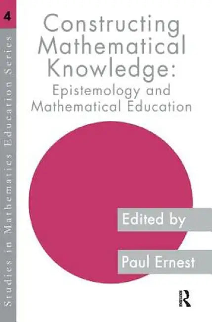Constructing Mathematical Knowledge: Epistemology and Mathematics Education by Paul Ernest