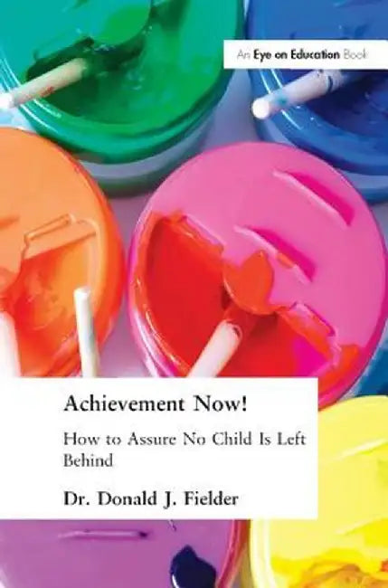 Achievement Now!: How to Assure No Child Is Left Behind by Donald Fielder