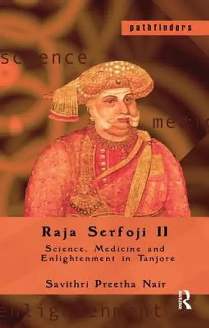 Raja Serfoji II: Science, Medicine and Enlightenment in Tanjore by Savithri Preetha Nair