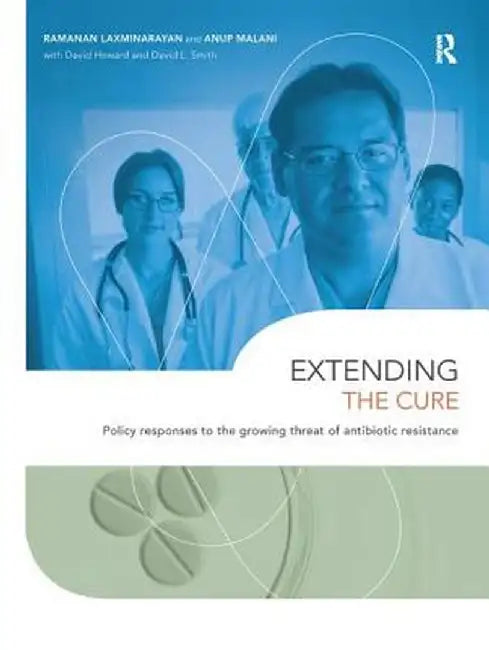 Extending the Cure: Policy Responses to the Growing Threat of Antibiotic Resistance by Ramanan Laxminarayan