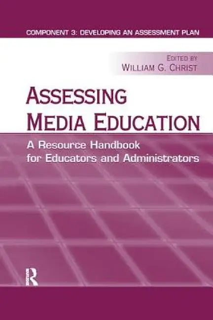 Assessing Media Education: A Resource Handbook for Educators and Administrators: Component 3: Developing an Assessment Plan by William G. Christ